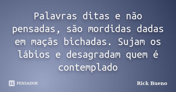 Palavras ditas e não pensadas, são mordidas dadas em maçãs bichadas. Sujam os lábios e desagradam quem é contemplado... Frase de Rick Bueno.