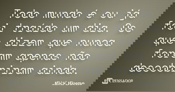 Todo mundo é ou já foi traído um dia. Os que dizem que nunca foram apenas não descobriram ainda.... Frase de Rick Bueno.