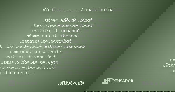 Vida..........Luana a minha Mesmo Não Me Vendo Mesmo você não me vendo estarei te olhando. Mesmo não te tocando estarei te sentindo. E, por onde você estiver pa... Frase de Rick e Lu.