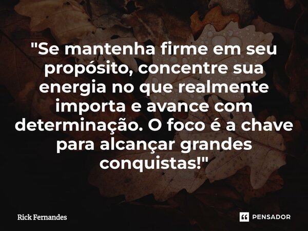 ⁠"Se mantenha firme em seu propósito, concentre sua energia no que realmente importa e avance com determinação. O foco é a chave para alcançar grandes conq... Frase de Rick fernandes.