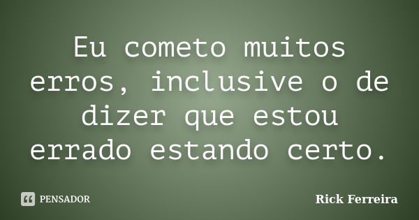 Eu cometo muitos erros, inclusive o de dizer que estou errado estando certo.... Frase de Rick Ferreira.