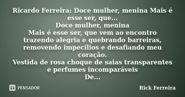 Ricardo Ferreira: Doce mulher, menina Mais é esse ser, que... Doce mulher, menina Mais é esse ser, que vem ao encontro trazendo alegria e quebrando barreiras, r... Frase de Rick ferreira.