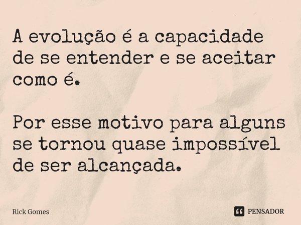 ⁠A evolução é a capacidade de se entender e se aceitar como é. Por esse motivo para alguns se tornou quase impossível de ser alcançada.... Frase de Rick Gomes.