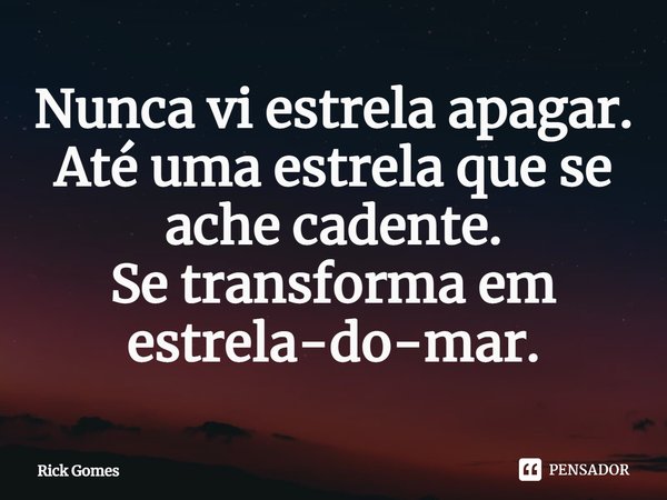 ⁠Nunca vi estrela apagar.
Até uma estrela que se ache cadente.
Se transforma em estrela-do-mar.... Frase de Rick Gomes.