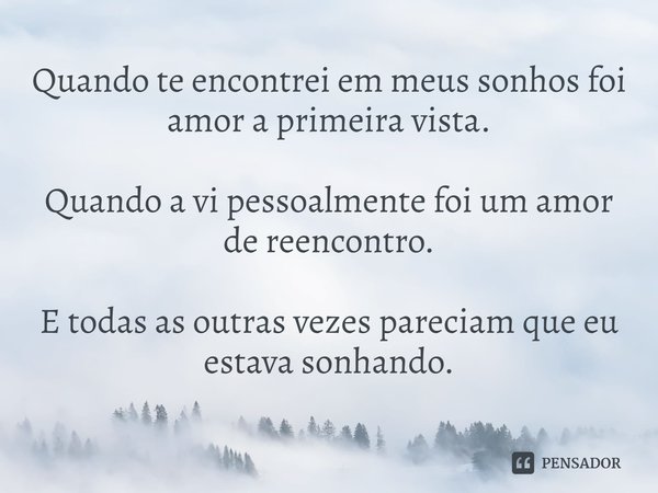 ⁠Quando te encontrei em meus sonhos foi amor a primeira vista. Quando a vi pessoalmente foi um amor de reencontro. E todas as outras vezes pareciam que eu estav... Frase de Rick Gomes.