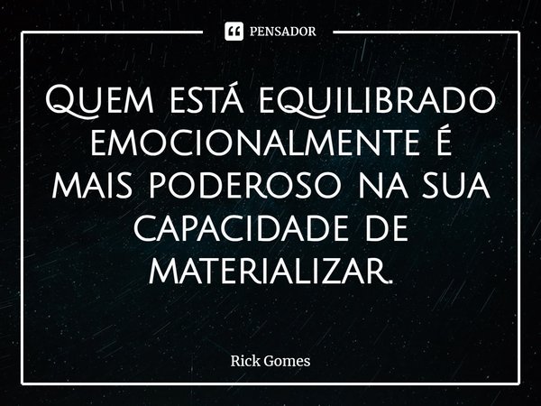 ⁠Quem está equilibrado emocionalmente é mais poderoso na sua capacidade de materializar.... Frase de Rick Gomes.