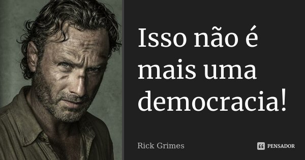 Isso não é mais uma democracia!... Frase de Rick Grimes.