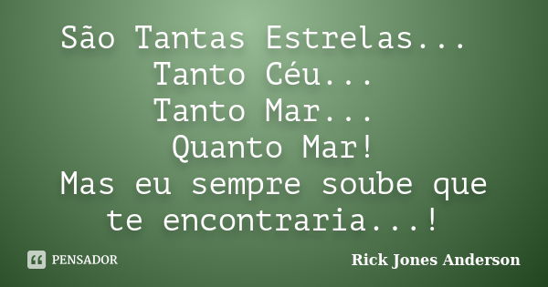 São Tantas Estrelas... Tanto Céu... Tanto Mar... Quanto Mar! Mas eu sempre soube que te encontraria...!... Frase de Rick Jones Anderson.