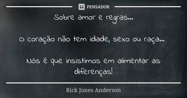 Sobre amor e regras... O coração não tem idade, sexo ou raça... Nós é que insistimos em alimentar as diferenças!... Frase de Rick Jones Anderson.