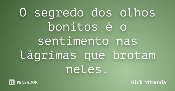 O segredo dos olhos bonitos é o sentimento nas lágrimas que brotam neles.... Frase de Rick Miranda.