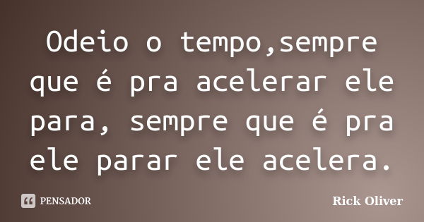 Odeio o tempo,sempre que é pra acelerar ele para, sempre que é pra ele parar ele acelera.... Frase de Rick Oliver.