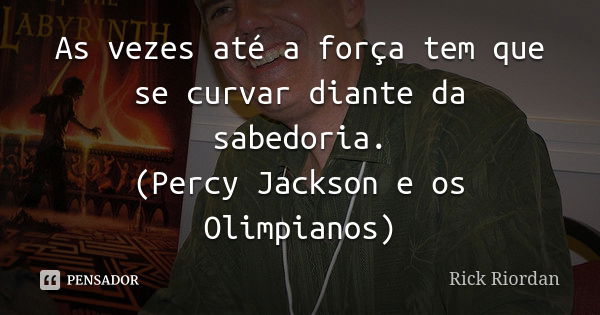 As vezes até a força tem que se curvar diante da sabedoria. (Percy Jackson e os Olimpianos)... Frase de Rick Riordan.