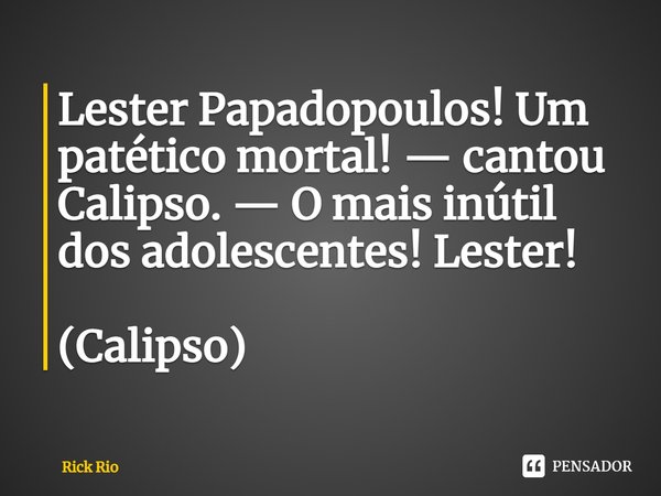 Lester Papadopoulos! Um patético mortal! — cantou Calipso. — O mais inútil dos adolescentes! Lester!⁠ (Calipso)... Frase de Rick Riordan.