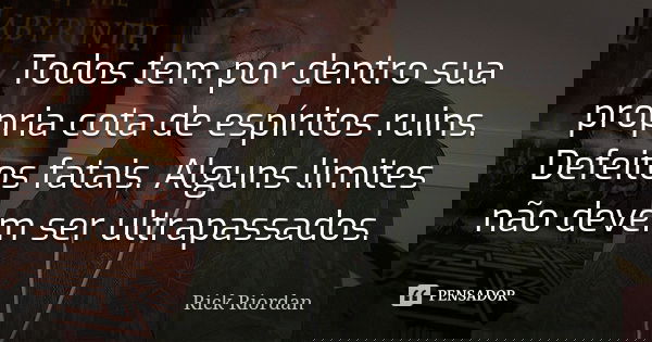 Todos tem por dentro sua própria cota de espíritos ruins. Defeitos fatais. Alguns limites não devem ser ultrapassados.... Frase de Rick Riordan.
