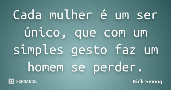 Cada mulher é um ser único, que com um simples gesto faz um homem se perder.... Frase de Rick Semog.