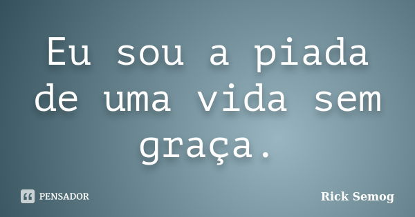 Eu sou a piada de uma vida sem graça.... Frase de Rick Semog.