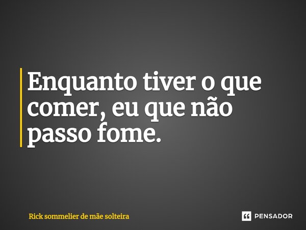 ⁠Enquanto tiver o que comer, eu que não passo fome.... Frase de Rick sommelier de mãe solteira.