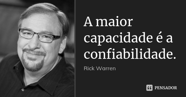 A maior capacidade é a confiabilidade.... Frase de Rick Warren.