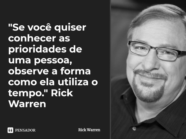 ⁠Se você quiser conhecer as prioridades de uma pessoa, observe a forma como ela utiliza o tempo.... Frase de Rick Warren.