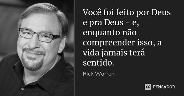 Você foi feito por Deus e pra Deus - e, enquanto não compreender isso, a vida jamais terá sentido.... Frase de RICK WARREN.