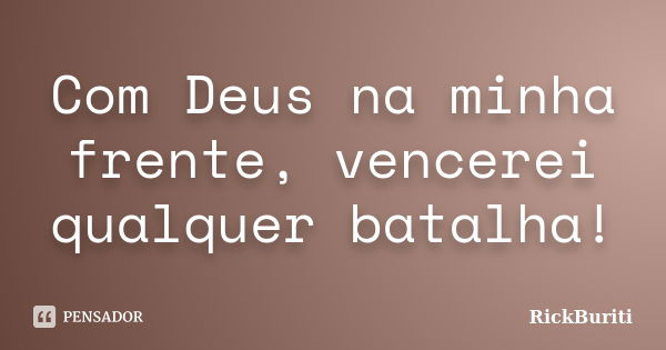 Com Deus na minha frente, vencerei qualquer batalha!... Frase de RickBuriti.