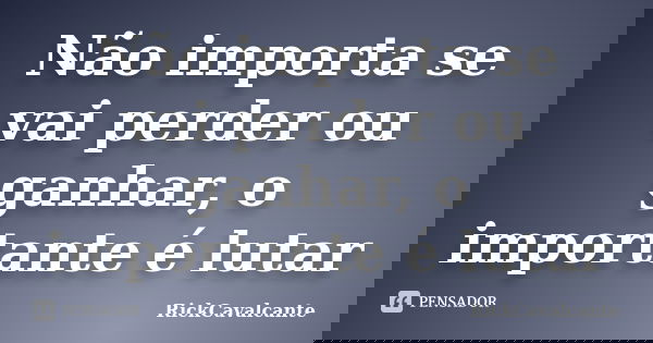 Não importa se vai perder ou ganhar, o importante é lutar... Frase de RickCavalcante.