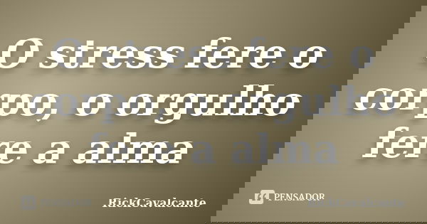 O stress fere o corpo, o orgulho fere a alma... Frase de RickCavalcante.