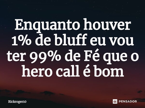 ⁠Enquanto houver 1% de bluff eu vou ter 99% de Fé que o hero call é bom... Frase de Rickroger10.