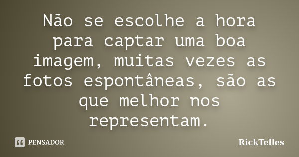 Não se escolhe a hora para captar uma boa imagem, muitas vezes as fotos espontâneas, são as que melhor nos representam.... Frase de RickTelles.