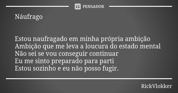 Náufrago Estou naufragado em minha própria ambição Ambição que me leva a loucura do estado mental Não sei se vou conseguir continuar Eu me sinto preparado para ... Frase de RickVlokker.