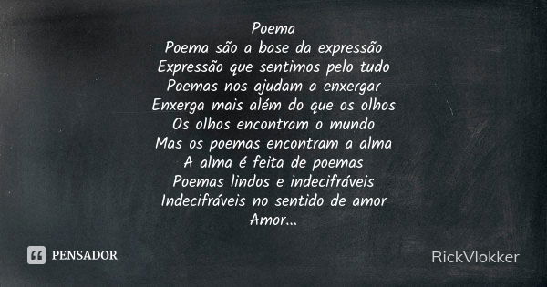 Poema Poema são a base da expressão Expressão que sentimos pelo tudo Poemas nos ajudam a enxergar Enxerga mais além do que os olhos Os olhos encontram o mundo M... Frase de RickVlokker.