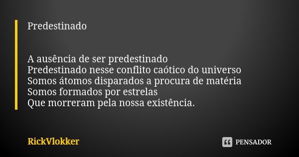 Predestinado A ausência de ser predestinado Predestinado nesse conflito caótico do universo Somos átomos disparados a procura de matéria Somos formados por estr... Frase de RickVlokker.