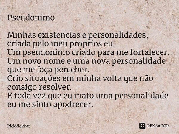 ⁠Pseudonimo Minhas existencias e personalidades, criada pelo meu proprios eu. Um pseudonimo criado para me fortalecer. Um novo nome e uma nova personalidade que... Frase de RickVlokker.