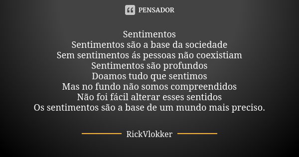 Sentimentos Sentimentos são a base da sociedade Sem sentimentos ás pessoas não coexistiam Sentimentos são profundos Doamos tudo que sentimos Mas no fundo não so... Frase de RickVlokker.