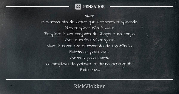 Viver O sentimento de achar que estamos respirando Mas respirar não é viver Respirar é um conjunto de funções do corpo Viver é mais embaraçoso Viver é como um s... Frase de RickVlokker.