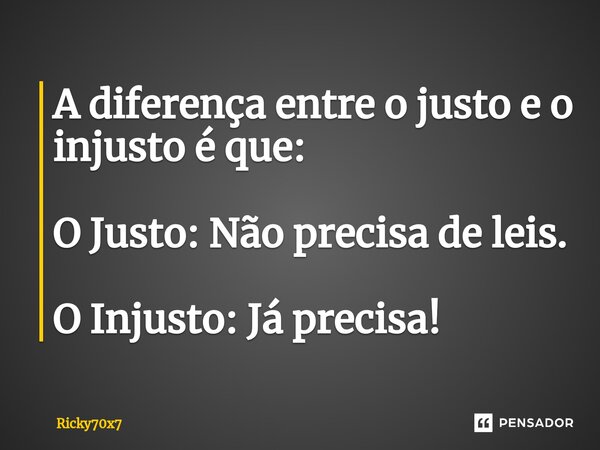 ⁠A diferença entre o justo e o injusto é que: O Justo: Não precisa de leis. O Injusto: Já precisa!... Frase de Ricky70x7.