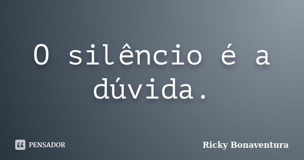 O silêncio é a dúvida.... Frase de Ricky Bonaventura.