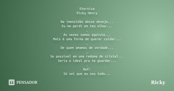 Eterniza Ricky Henry Na imensidão desse desejo... Eu me perdi em teu olhar... . As vezes somos egoísta... Mais é uma forma de querer cuidar... . De quem amamos ... Frase de Ricky.