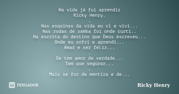 Na vida já fui aprendiz Ricky Henry. . Nas esquinas da vida eu vi e vivi... Nas rodas de samba foi onde curti.. Na escrita do destino que Deus escreveu... Onde ... Frase de Ricky Henry.