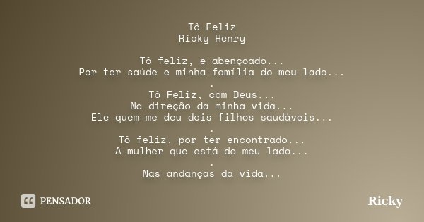 Tô Feliz Ricky Henry Tô feliz, e abençoado... Por ter saúde e minha família do meu lado... . Tô Feliz, com Deus... Na direção da minha vida... Ele quem me deu d... Frase de Ricky.