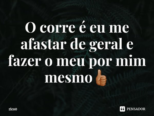 ⁠O corre é eu me afastar de geral e fazer o meu por mim mesmo👍🏽... Frase de rico0.