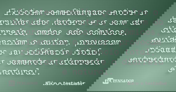 Existem semelhanças entre o barulho dos haters e o som da diarreia, ambos são cômicos, evidenciam o autor, provocam risadas ou silêncio total, entretanto soment... Frase de Rico o testador.