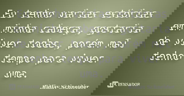 Eu tenho varias estórias em minha cabeça, gostaria de viver todas, porém mal tenho tempo para viver uma.... Frase de Ridlav Schneider.