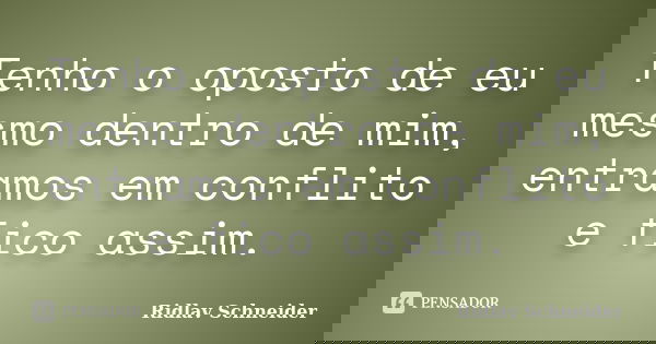 Tenho o oposto de eu mesmo dentro de mim, entramos em conflito e fico assim.... Frase de Ridlav Schneider.