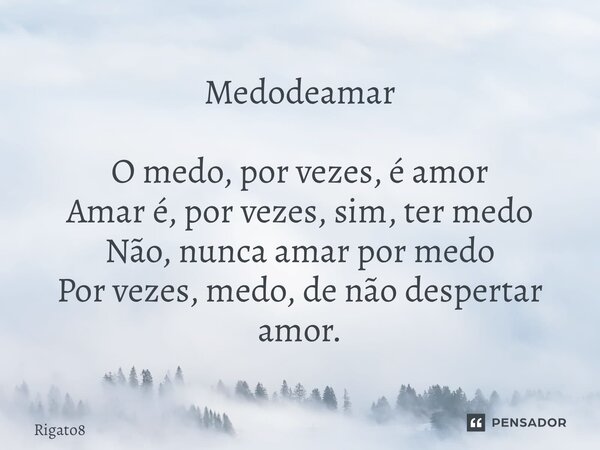 Medodeamar O medo, por vezes, é amor Amar é, por vezes, sim, ter medo Não, nunca amar por medo Por vezes, medo, de não despertar amor. ⁠... Frase de Rigato8.
