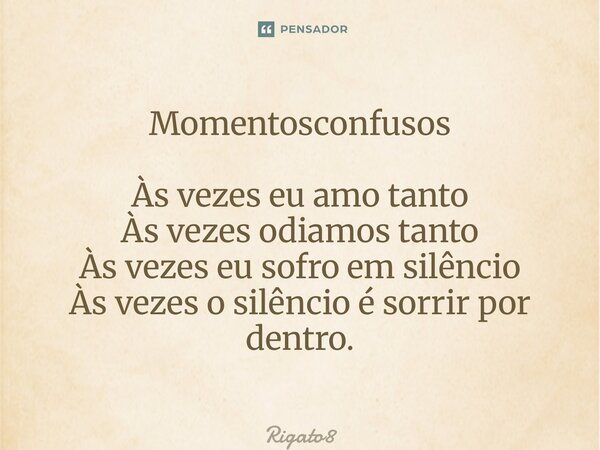 ⁠Momentosconfusos Às vezes eu amo tanto Às vezes odiamos tanto Às vezes eu sofro em silêncio Às vezes o silêncio é sorrir por dentro.... Frase de Rigato8.