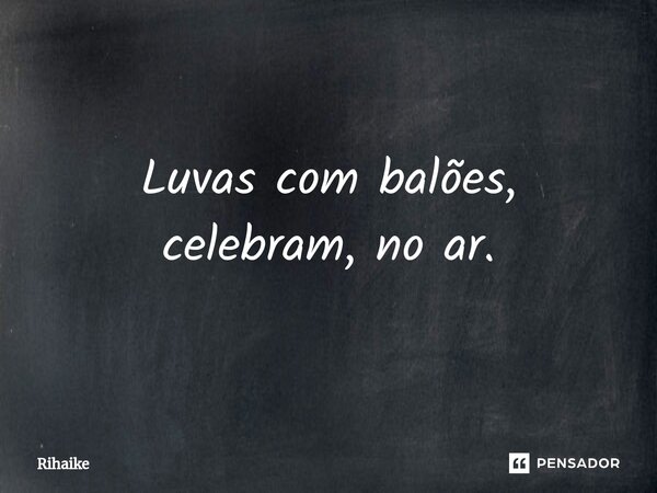 ⁠Luvas com balões, celebram, no ar.... Frase de Rihaike.