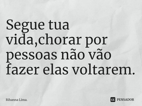⁠Segue tua vida,chorar por pessoas não vão fazer elas voltarem.... Frase de Rihanna Lima..