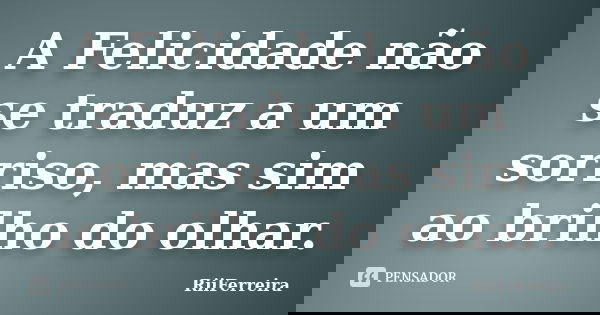 A Felicidade não se traduz a um sorriso, mas sim ao brilho do olhar.... Frase de RiiFerreira.