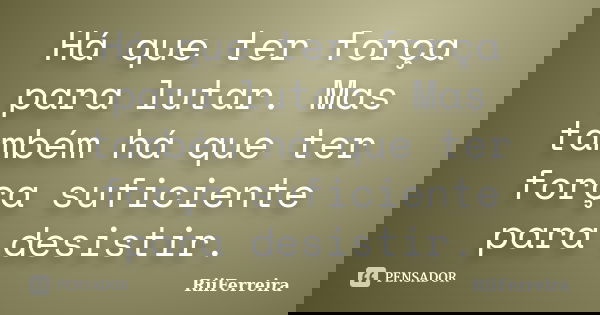 Há que ter força para lutar. Mas também há que ter força suficiente para desistir.... Frase de RiiFerreira.